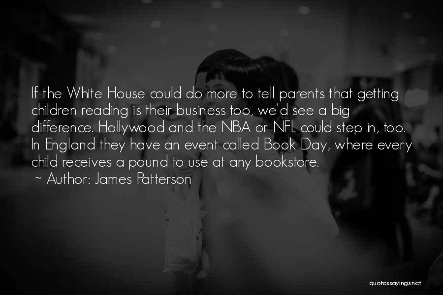 James Patterson Quotes: If The White House Could Do More To Tell Parents That Getting Children Reading Is Their Business Too, We'd See