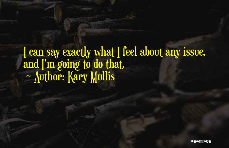 Kary Mullis Quotes: I Can Say Exactly What I Feel About Any Issue, And I'm Going To Do That.