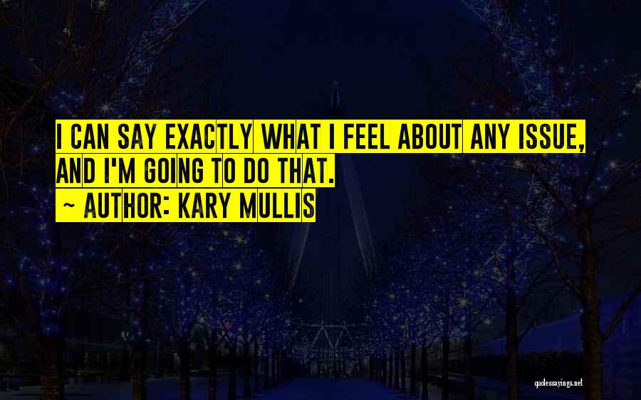 Kary Mullis Quotes: I Can Say Exactly What I Feel About Any Issue, And I'm Going To Do That.