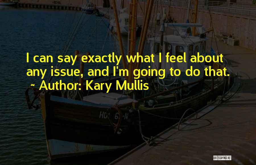 Kary Mullis Quotes: I Can Say Exactly What I Feel About Any Issue, And I'm Going To Do That.