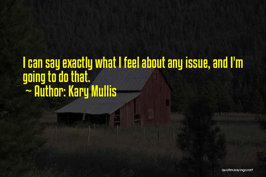 Kary Mullis Quotes: I Can Say Exactly What I Feel About Any Issue, And I'm Going To Do That.