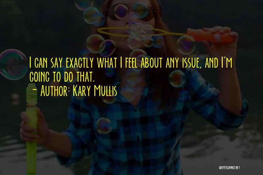 Kary Mullis Quotes: I Can Say Exactly What I Feel About Any Issue, And I'm Going To Do That.