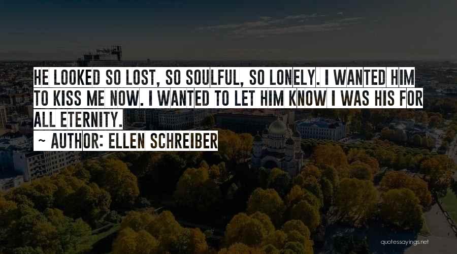 Ellen Schreiber Quotes: He Looked So Lost, So Soulful, So Lonely. I Wanted Him To Kiss Me Now. I Wanted To Let Him