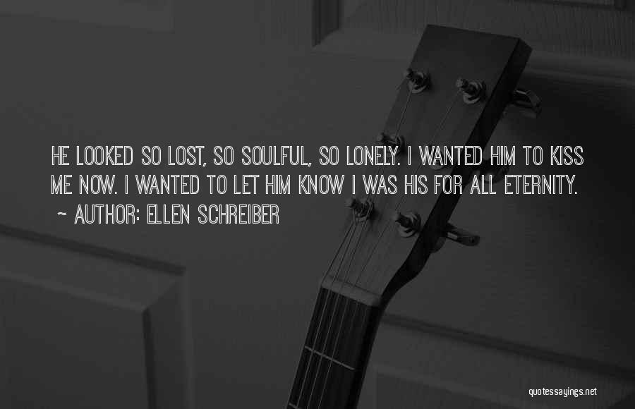 Ellen Schreiber Quotes: He Looked So Lost, So Soulful, So Lonely. I Wanted Him To Kiss Me Now. I Wanted To Let Him