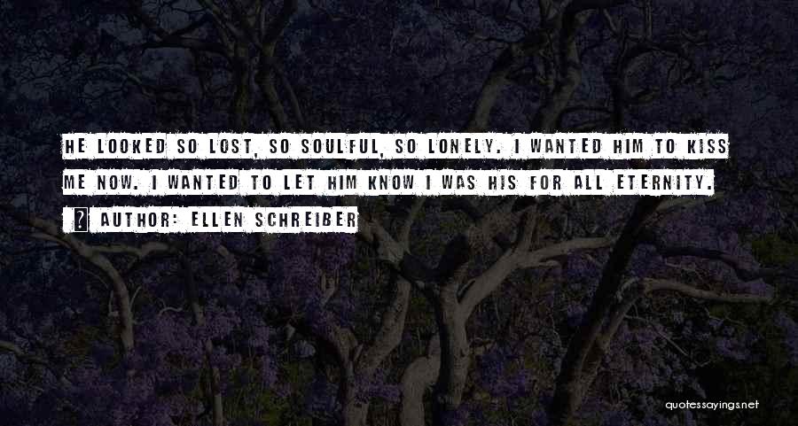 Ellen Schreiber Quotes: He Looked So Lost, So Soulful, So Lonely. I Wanted Him To Kiss Me Now. I Wanted To Let Him