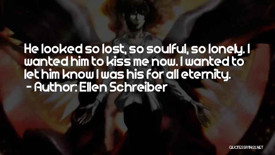 Ellen Schreiber Quotes: He Looked So Lost, So Soulful, So Lonely. I Wanted Him To Kiss Me Now. I Wanted To Let Him