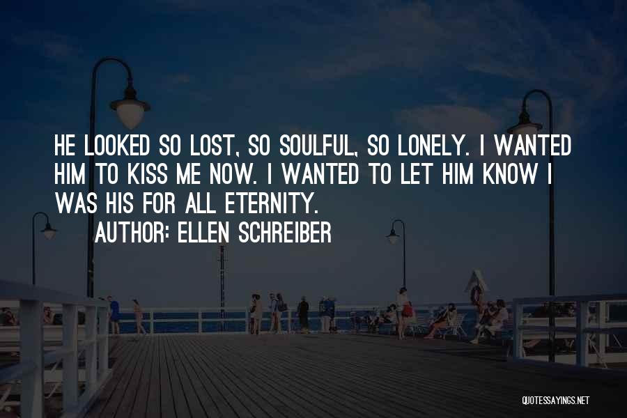 Ellen Schreiber Quotes: He Looked So Lost, So Soulful, So Lonely. I Wanted Him To Kiss Me Now. I Wanted To Let Him
