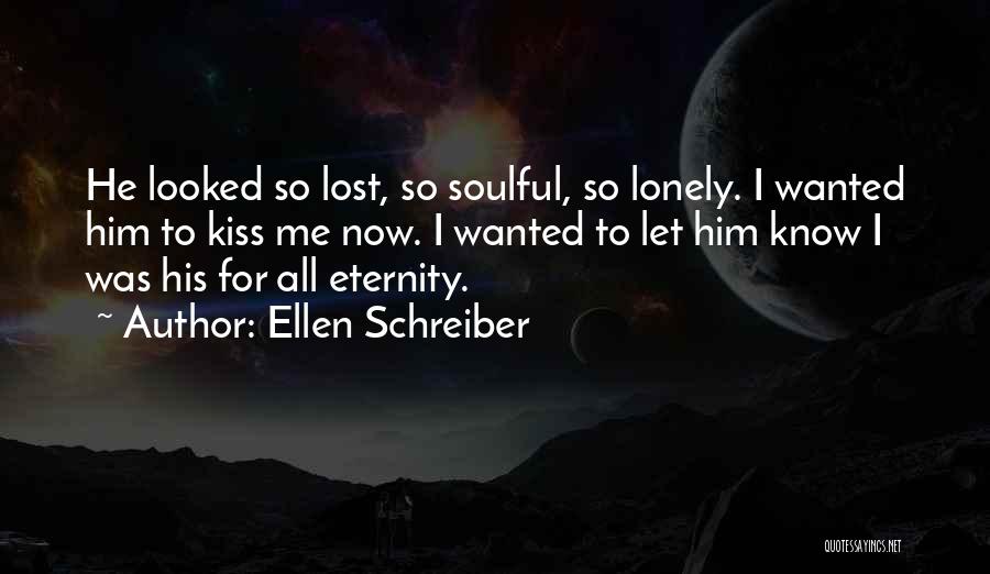 Ellen Schreiber Quotes: He Looked So Lost, So Soulful, So Lonely. I Wanted Him To Kiss Me Now. I Wanted To Let Him