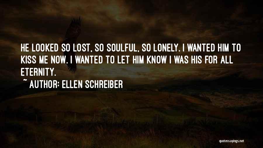 Ellen Schreiber Quotes: He Looked So Lost, So Soulful, So Lonely. I Wanted Him To Kiss Me Now. I Wanted To Let Him