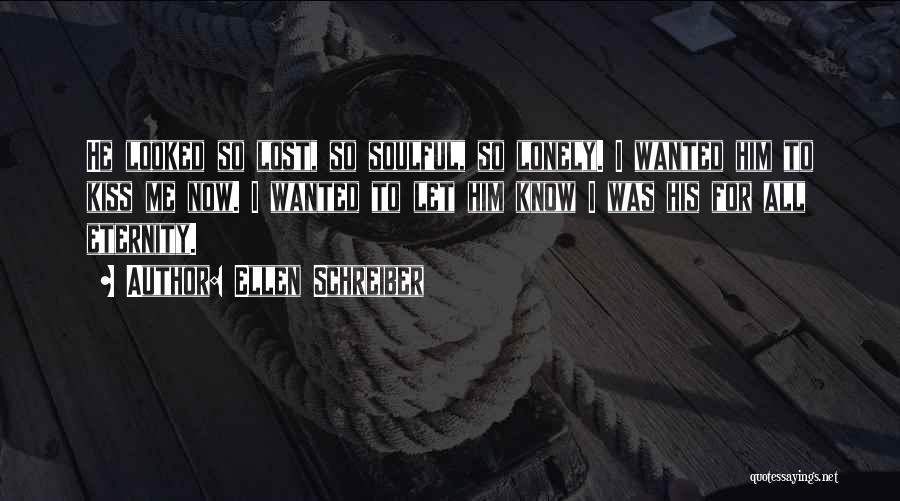 Ellen Schreiber Quotes: He Looked So Lost, So Soulful, So Lonely. I Wanted Him To Kiss Me Now. I Wanted To Let Him