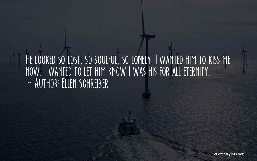 Ellen Schreiber Quotes: He Looked So Lost, So Soulful, So Lonely. I Wanted Him To Kiss Me Now. I Wanted To Let Him