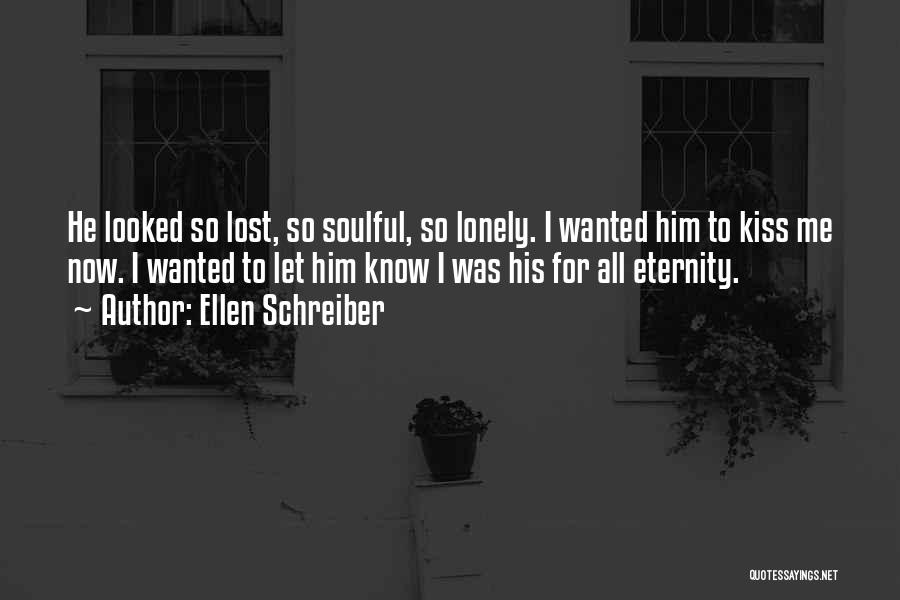 Ellen Schreiber Quotes: He Looked So Lost, So Soulful, So Lonely. I Wanted Him To Kiss Me Now. I Wanted To Let Him