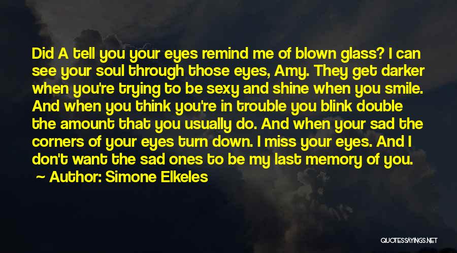 Simone Elkeles Quotes: Did A Tell You Your Eyes Remind Me Of Blown Glass? I Can See Your Soul Through Those Eyes, Amy.