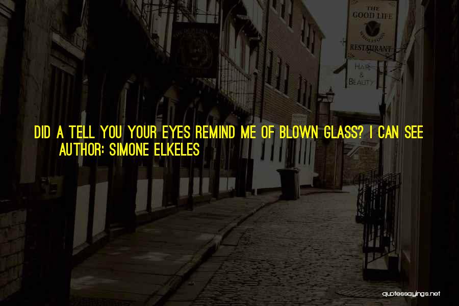 Simone Elkeles Quotes: Did A Tell You Your Eyes Remind Me Of Blown Glass? I Can See Your Soul Through Those Eyes, Amy.