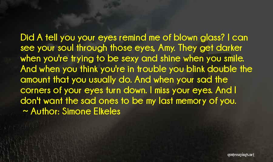 Simone Elkeles Quotes: Did A Tell You Your Eyes Remind Me Of Blown Glass? I Can See Your Soul Through Those Eyes, Amy.