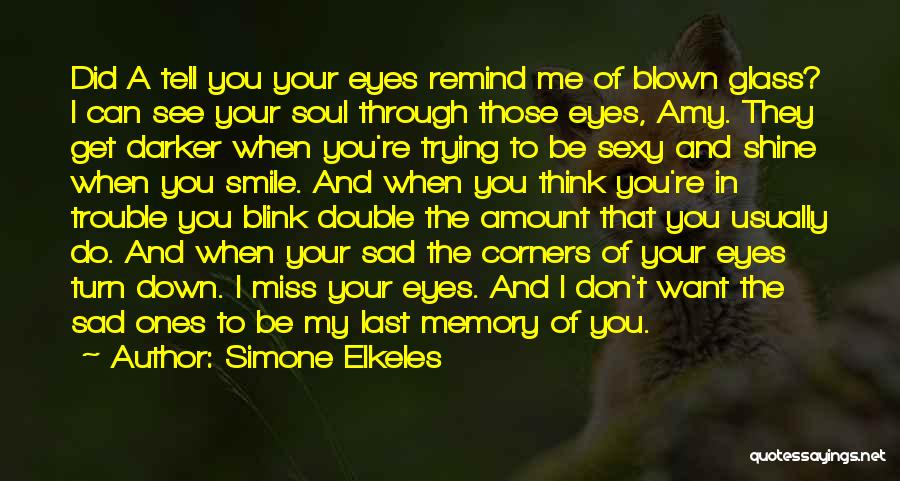 Simone Elkeles Quotes: Did A Tell You Your Eyes Remind Me Of Blown Glass? I Can See Your Soul Through Those Eyes, Amy.