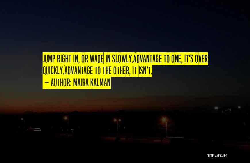 Maira Kalman Quotes: Jump Right In, Or Wade In Slowly.advantage To One, It's Over Quickly.advantage To The Other, It Isn't.