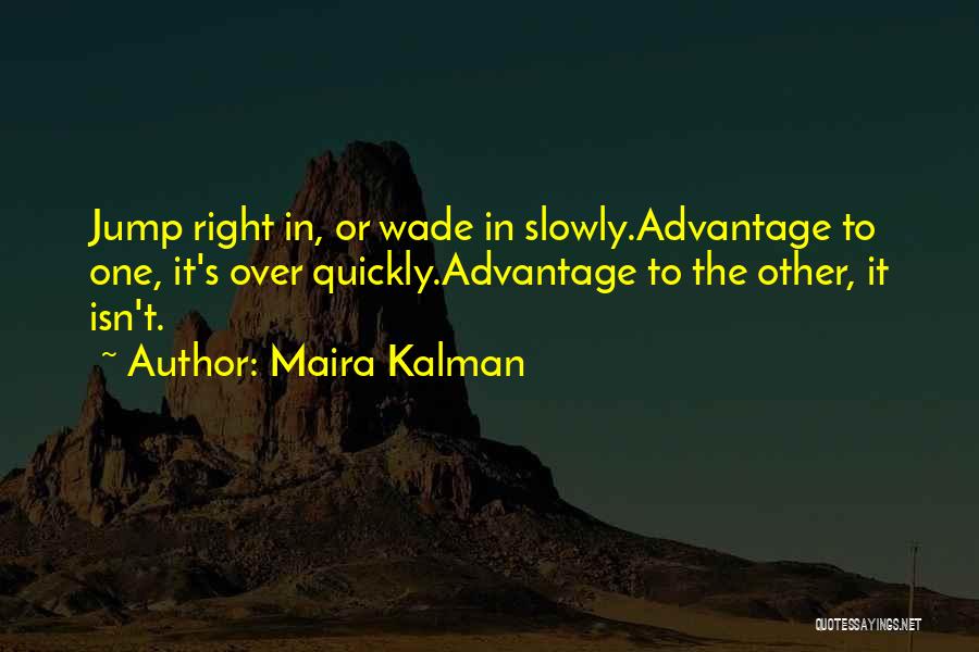 Maira Kalman Quotes: Jump Right In, Or Wade In Slowly.advantage To One, It's Over Quickly.advantage To The Other, It Isn't.