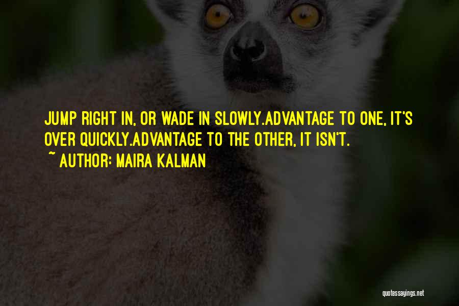 Maira Kalman Quotes: Jump Right In, Or Wade In Slowly.advantage To One, It's Over Quickly.advantage To The Other, It Isn't.