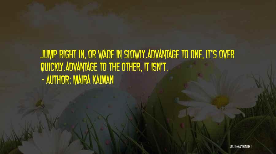 Maira Kalman Quotes: Jump Right In, Or Wade In Slowly.advantage To One, It's Over Quickly.advantage To The Other, It Isn't.