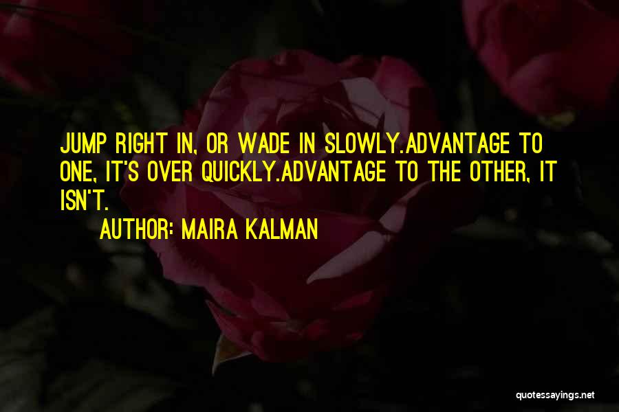 Maira Kalman Quotes: Jump Right In, Or Wade In Slowly.advantage To One, It's Over Quickly.advantage To The Other, It Isn't.