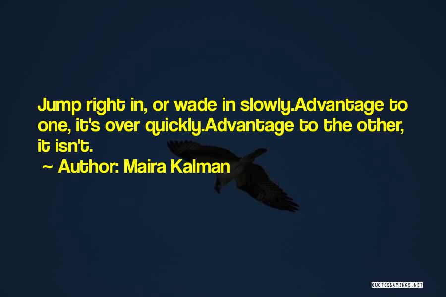 Maira Kalman Quotes: Jump Right In, Or Wade In Slowly.advantage To One, It's Over Quickly.advantage To The Other, It Isn't.