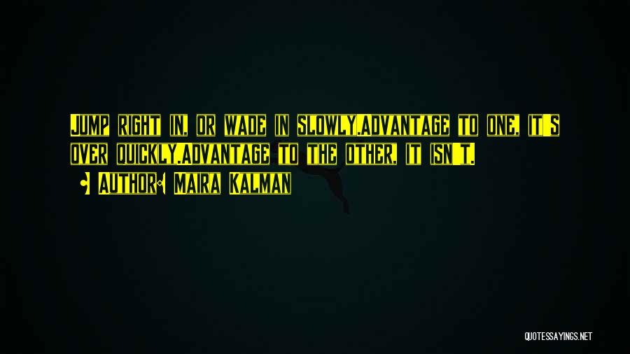 Maira Kalman Quotes: Jump Right In, Or Wade In Slowly.advantage To One, It's Over Quickly.advantage To The Other, It Isn't.