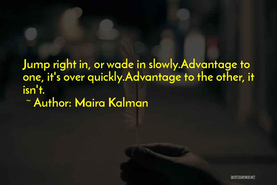 Maira Kalman Quotes: Jump Right In, Or Wade In Slowly.advantage To One, It's Over Quickly.advantage To The Other, It Isn't.
