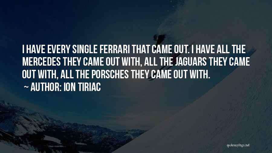 Ion Tiriac Quotes: I Have Every Single Ferrari That Came Out. I Have All The Mercedes They Came Out With, All The Jaguars