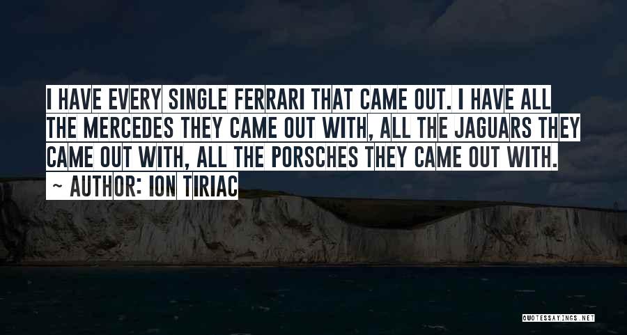 Ion Tiriac Quotes: I Have Every Single Ferrari That Came Out. I Have All The Mercedes They Came Out With, All The Jaguars