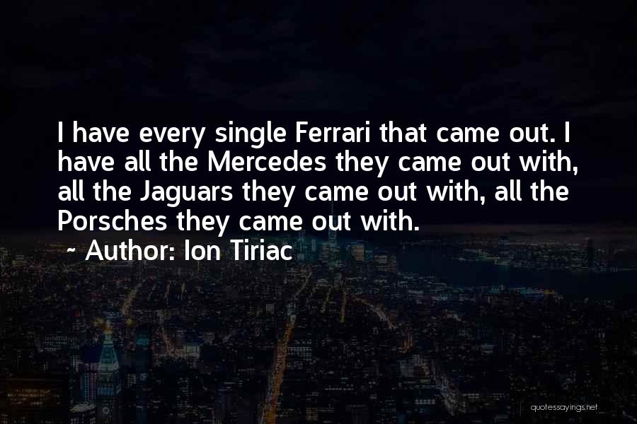Ion Tiriac Quotes: I Have Every Single Ferrari That Came Out. I Have All The Mercedes They Came Out With, All The Jaguars
