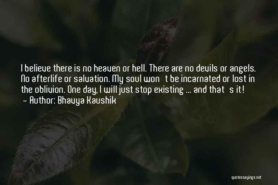 Bhavya Kaushik Quotes: I Believe There Is No Heaven Or Hell. There Are No Devils Or Angels. No Afterlife Or Salvation. My Soul