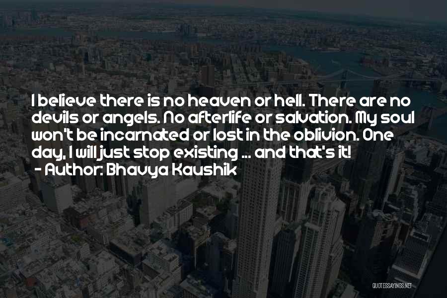 Bhavya Kaushik Quotes: I Believe There Is No Heaven Or Hell. There Are No Devils Or Angels. No Afterlife Or Salvation. My Soul