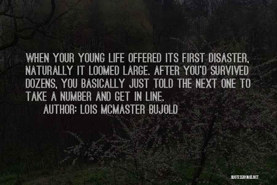 Lois McMaster Bujold Quotes: When Your Young Life Offered Its First Disaster, Naturally It Loomed Large. After You'd Survived Dozens, You Basically Just Told