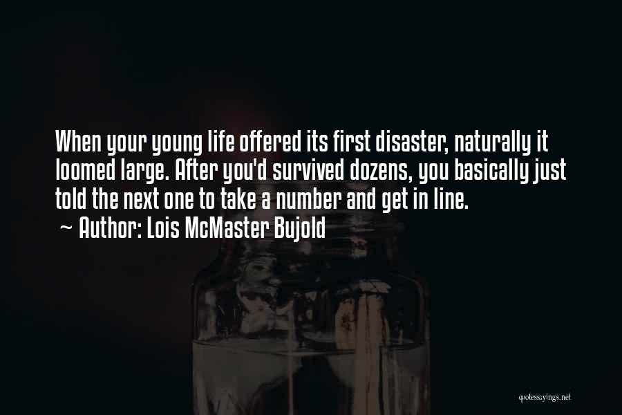 Lois McMaster Bujold Quotes: When Your Young Life Offered Its First Disaster, Naturally It Loomed Large. After You'd Survived Dozens, You Basically Just Told