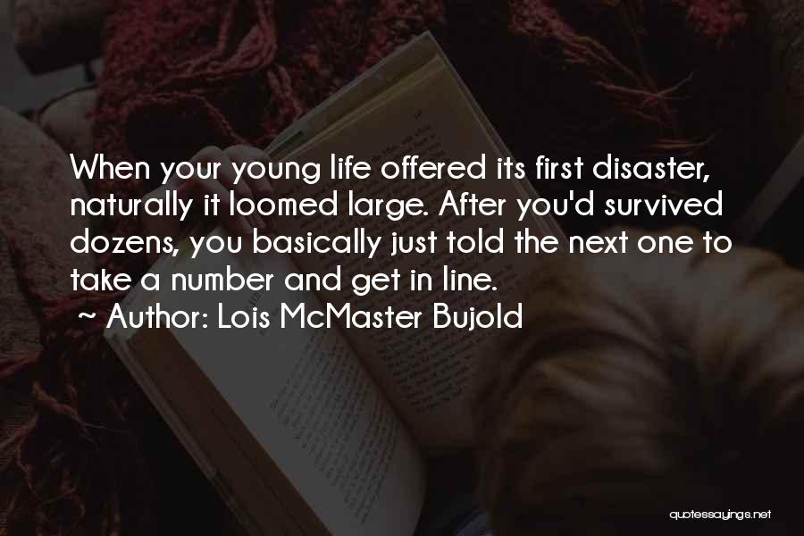 Lois McMaster Bujold Quotes: When Your Young Life Offered Its First Disaster, Naturally It Loomed Large. After You'd Survived Dozens, You Basically Just Told