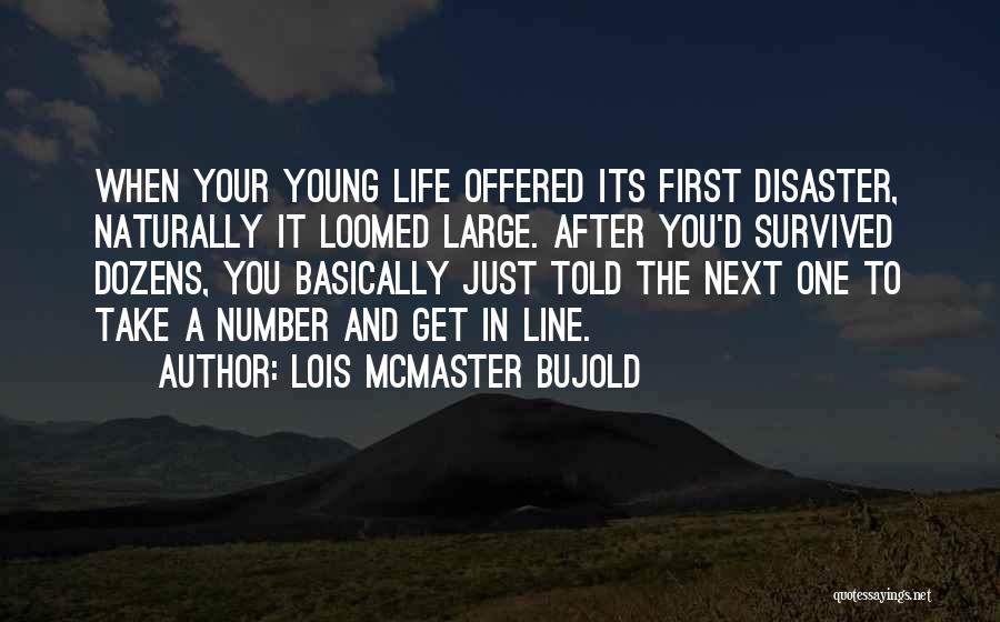 Lois McMaster Bujold Quotes: When Your Young Life Offered Its First Disaster, Naturally It Loomed Large. After You'd Survived Dozens, You Basically Just Told