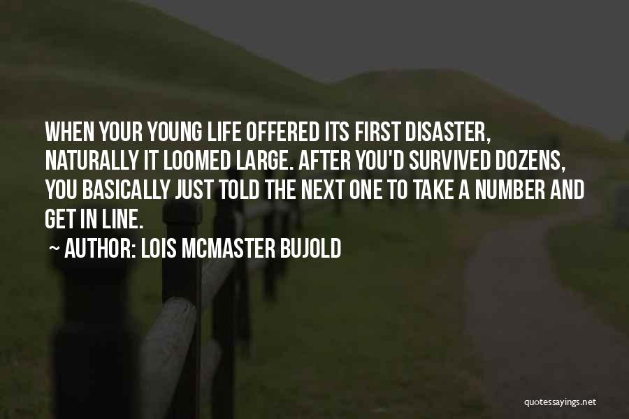 Lois McMaster Bujold Quotes: When Your Young Life Offered Its First Disaster, Naturally It Loomed Large. After You'd Survived Dozens, You Basically Just Told