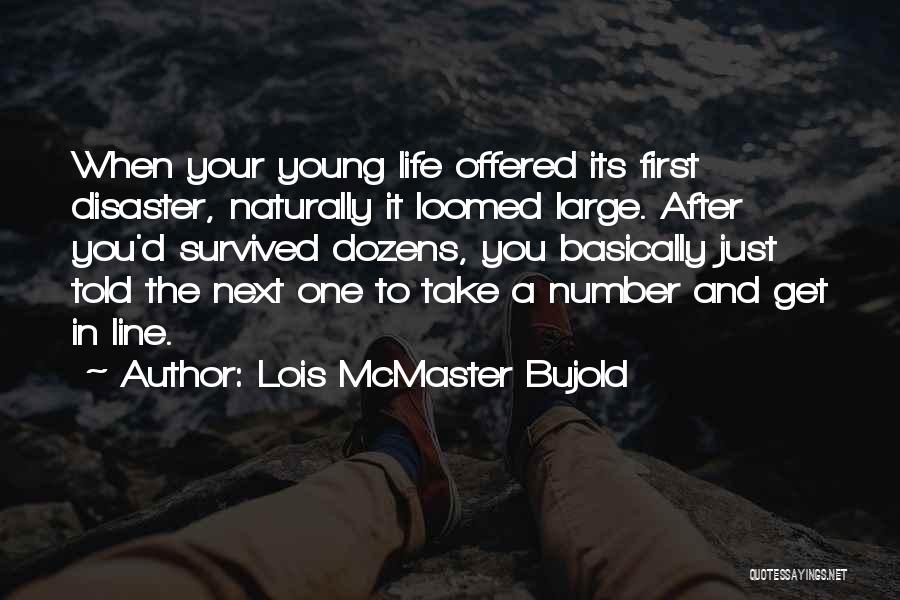 Lois McMaster Bujold Quotes: When Your Young Life Offered Its First Disaster, Naturally It Loomed Large. After You'd Survived Dozens, You Basically Just Told