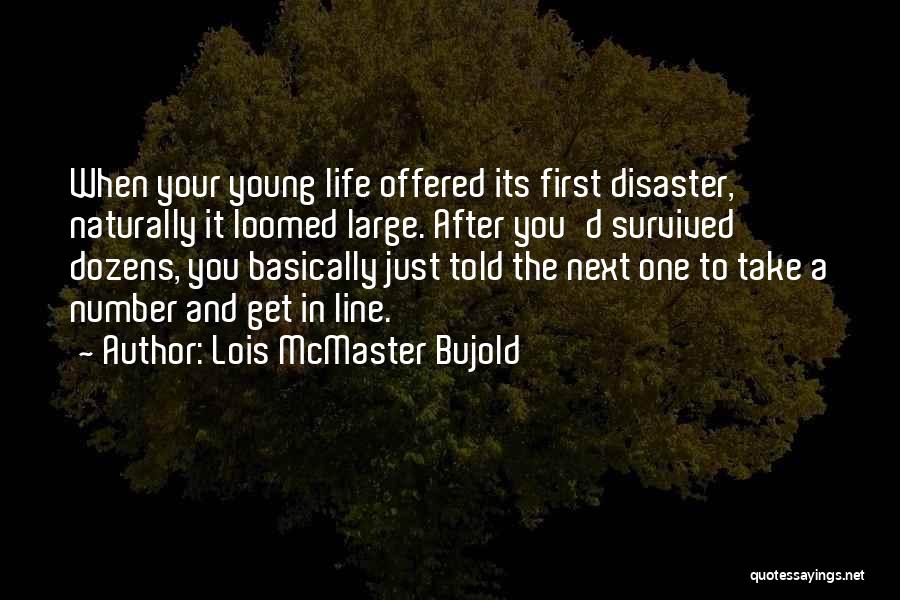 Lois McMaster Bujold Quotes: When Your Young Life Offered Its First Disaster, Naturally It Loomed Large. After You'd Survived Dozens, You Basically Just Told