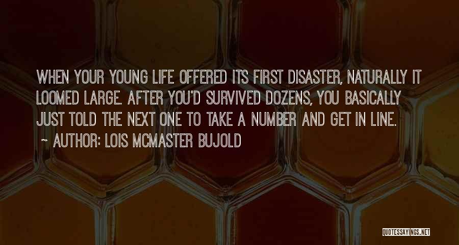 Lois McMaster Bujold Quotes: When Your Young Life Offered Its First Disaster, Naturally It Loomed Large. After You'd Survived Dozens, You Basically Just Told