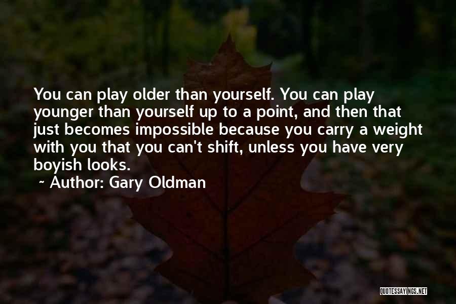 Gary Oldman Quotes: You Can Play Older Than Yourself. You Can Play Younger Than Yourself Up To A Point, And Then That Just