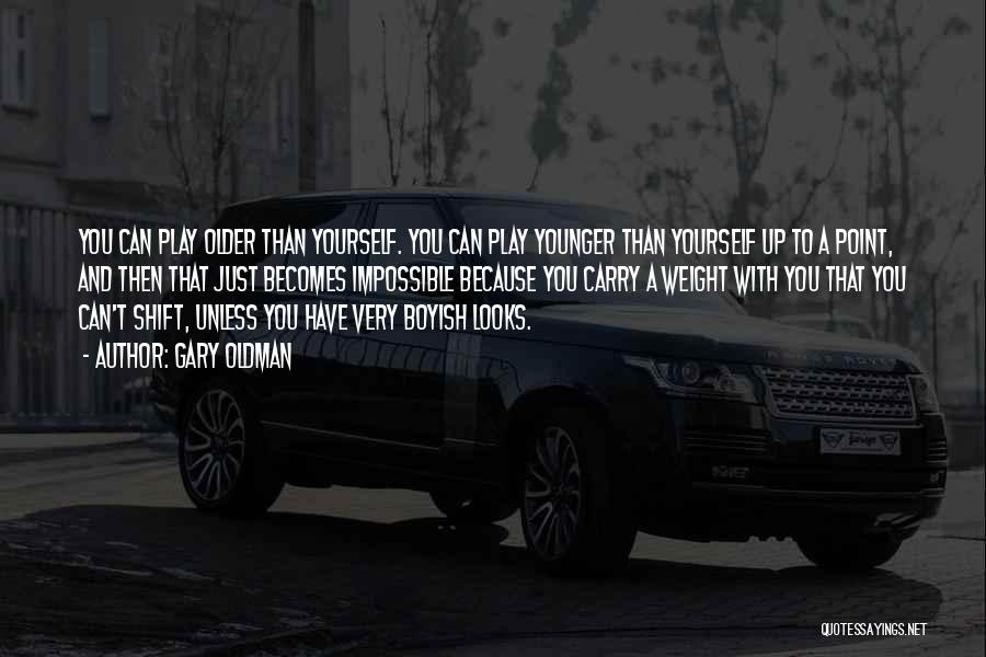Gary Oldman Quotes: You Can Play Older Than Yourself. You Can Play Younger Than Yourself Up To A Point, And Then That Just