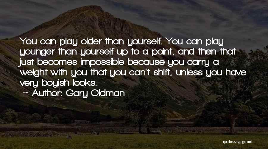 Gary Oldman Quotes: You Can Play Older Than Yourself. You Can Play Younger Than Yourself Up To A Point, And Then That Just