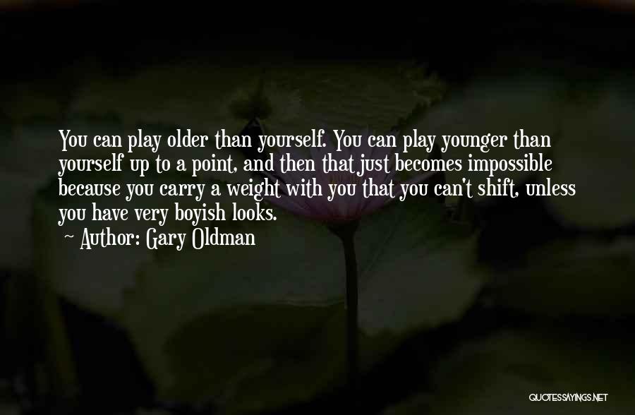Gary Oldman Quotes: You Can Play Older Than Yourself. You Can Play Younger Than Yourself Up To A Point, And Then That Just