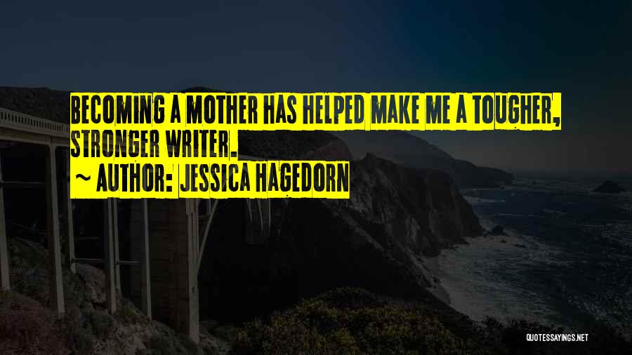 Jessica Hagedorn Quotes: Becoming A Mother Has Helped Make Me A Tougher, Stronger Writer.