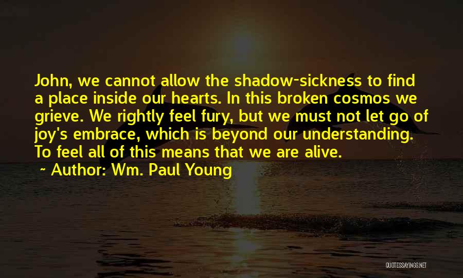 Wm. Paul Young Quotes: John, We Cannot Allow The Shadow-sickness To Find A Place Inside Our Hearts. In This Broken Cosmos We Grieve. We