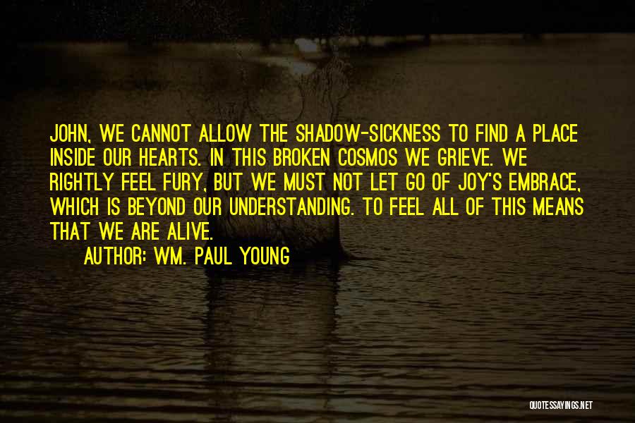 Wm. Paul Young Quotes: John, We Cannot Allow The Shadow-sickness To Find A Place Inside Our Hearts. In This Broken Cosmos We Grieve. We