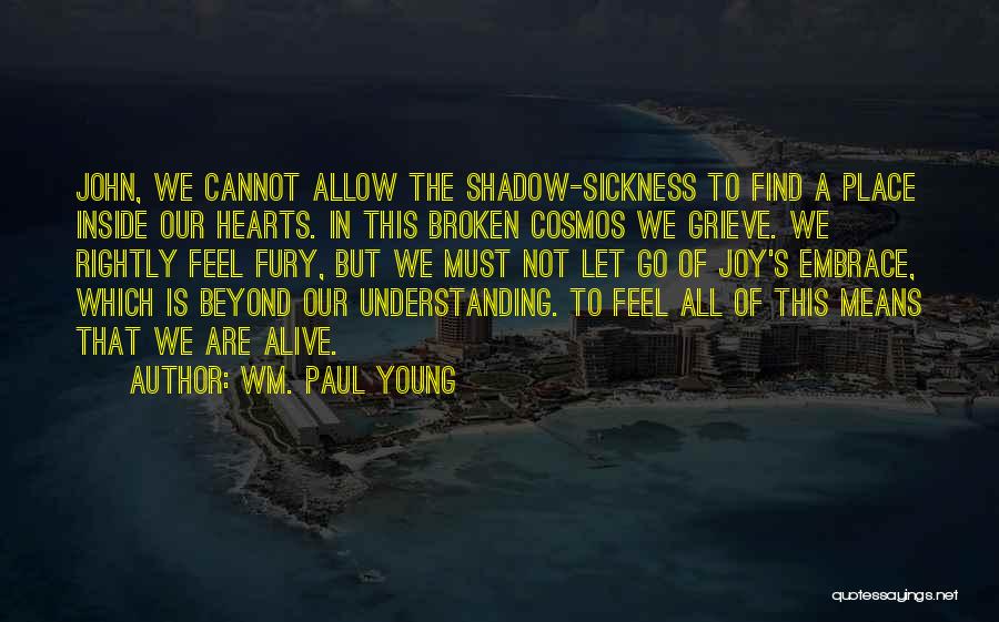 Wm. Paul Young Quotes: John, We Cannot Allow The Shadow-sickness To Find A Place Inside Our Hearts. In This Broken Cosmos We Grieve. We