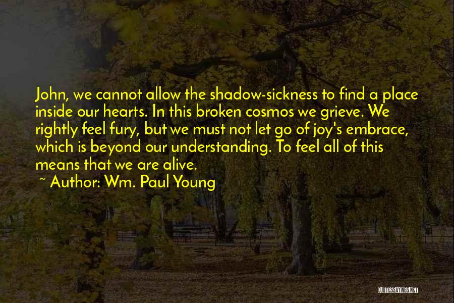 Wm. Paul Young Quotes: John, We Cannot Allow The Shadow-sickness To Find A Place Inside Our Hearts. In This Broken Cosmos We Grieve. We